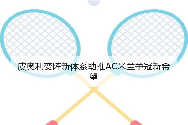 皮奥利变阵新体系助推AC米兰争冠新希望